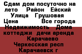 Сдам дом посуточно на лето. › Район ­ Ейский › Улица ­ Грушовая › Цена ­ 3 000 - Все города Недвижимость » Дома, коттеджи, дачи аренда   . Карачаево-Черкесская респ.,Карачаевск г.